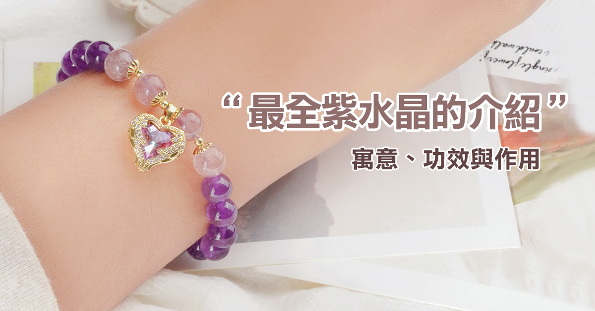 最全紫水晶的介紹，佩戴紫水晶手鍊的寓意、功效與作用