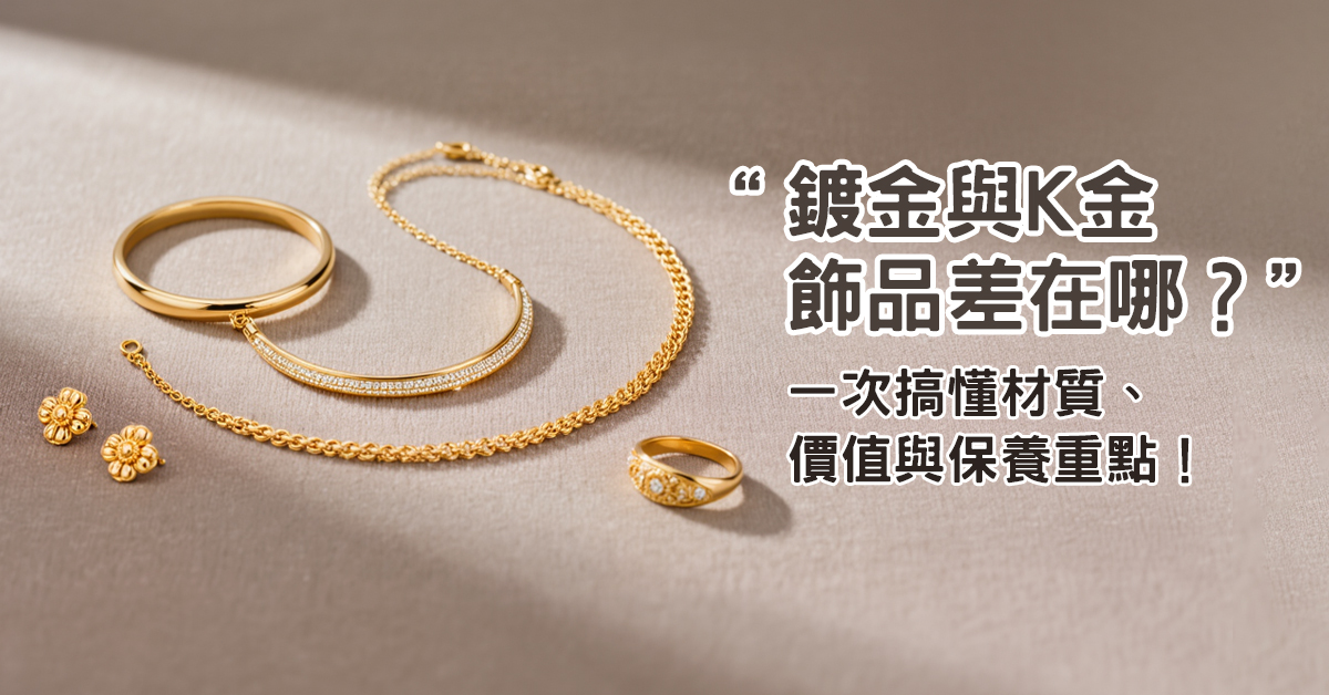 鍍金與K金飾品差在哪？一次搞懂材質、價值與保養重點！