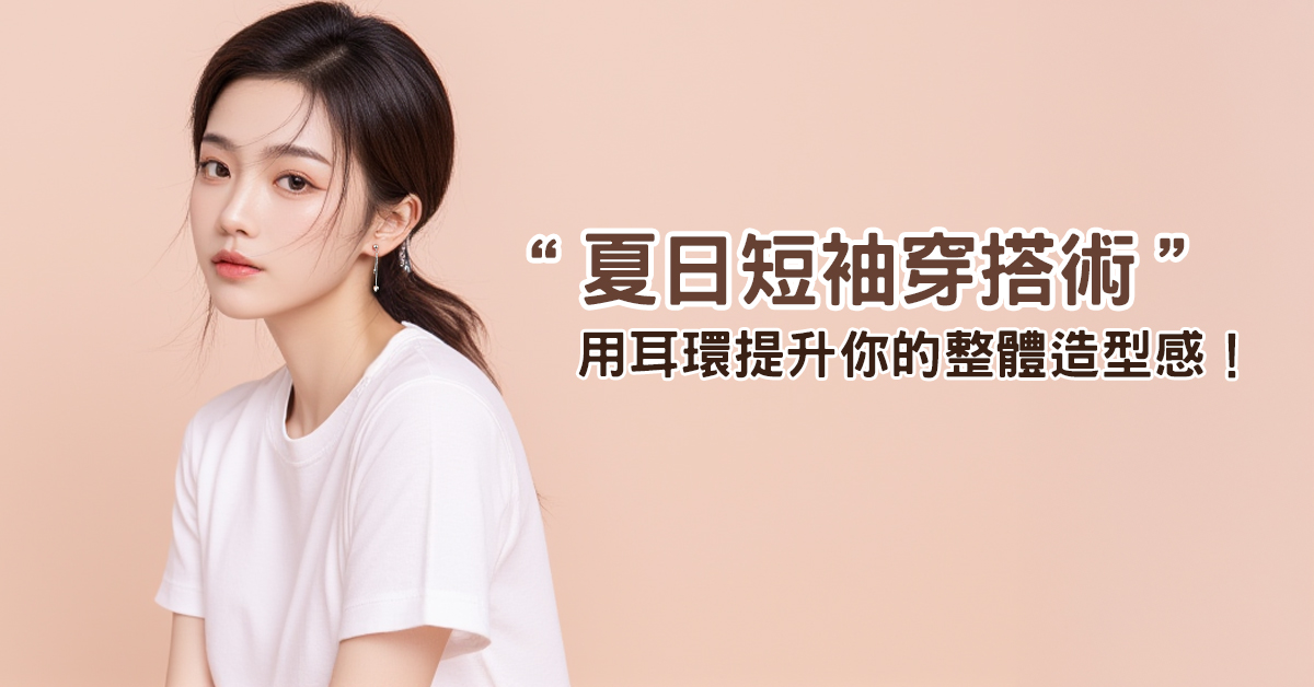 夏日短袖穿搭術：用耳環提升你的整體造型感！
